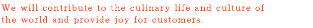 なんつッ亭グループは、世界の人々の食生活と食文化の発展に貢献し、お客様の喜びを創ります。