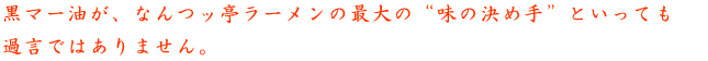 黒マー油が、なんつッ亭ラーメンの最大の“味の決め手”といっても過言ではありません。