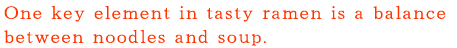 ラーメンのおいしさを決定づける要素の一つは、スープと麺のバランス。
